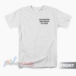 Vaccinated And Ready To Fuck T-Shirt