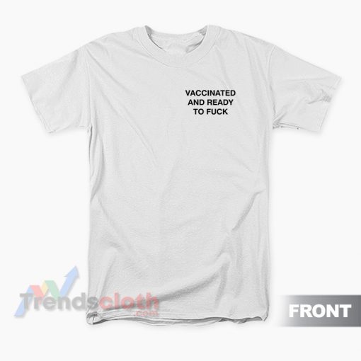 Vaccinated And Ready To Fuck T-Shirt
