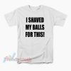 I Shaved My Balls For This T-Shirt