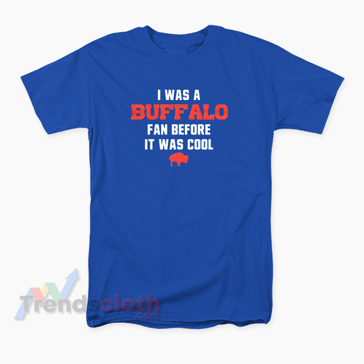 Buffalo Bills - I Was A Buffalo Fan Before It Was Cool T-Shirt