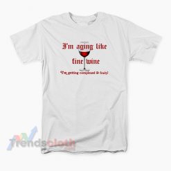 I'm Aging Like Fine Wine I'm Getting Complexed And Fruity T-Shirt