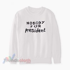 Nobody For President Sweatshirt