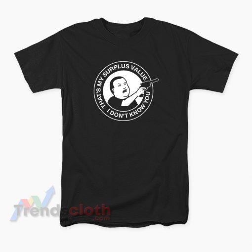 That's My Surplus Value I don't Know You Bobby Hill Meme T-Shirt