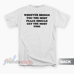 Whoever Brings You The Most Peace Should Get The Most Time T-Shirt