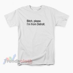 Bitch Please I'm From Detroit T-Shirt