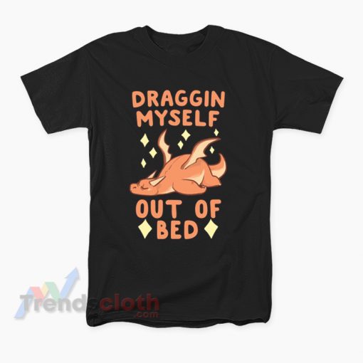 Draggin Myself Out Of Bed Dragon T-Shirt