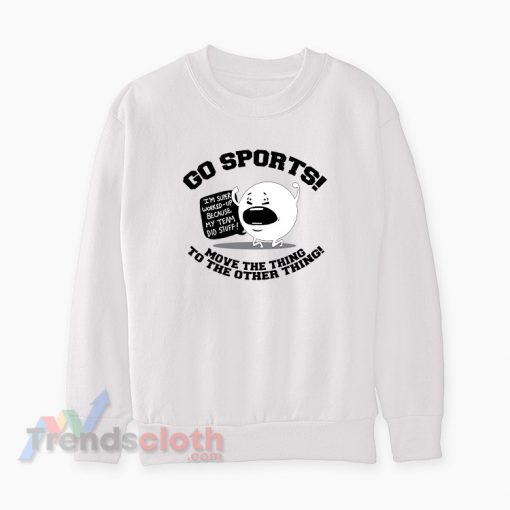 Go Sports Move The Thing To The Other Thing Sweatshirt