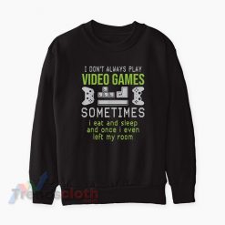 I Don't Always Play Video Games Sometimes I Eat And Sleep Sweatshirt