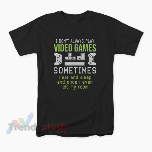 I Don't Always Play Video Games Sometimes I Eat And Sleep T-Shirt