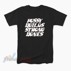 Pussy Builds Strong Bones T-Shirt