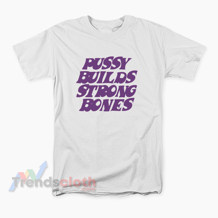 Pussy Builds Strong Bones T-Shirt