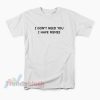 I Don’t Need You I Have Memes T-Shirt