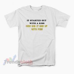 It Started Out With A Kiss How Did It End Up With Piss T-Shirt