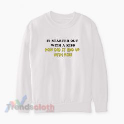 It Started Out With A Kiss How Did It End Up With Piss Sweatshirt