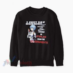 Rei Ayanami I Just Say Morning If It Was A Good Morning Sweatshirt