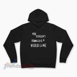 You Wouldn't Download A Video Game Hoodie