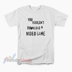 You Wouldn't Download A Video Game T-Shirt