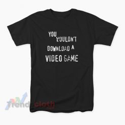 You Wouldn't Download A Video Game T-Shirt