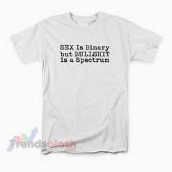 Sex Is Binary But Bullshit Is A Spectrum T-Shirt