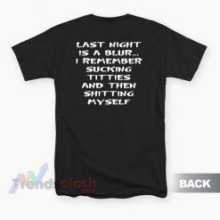 Last Night Is A Blur I Remember Sucking Titties T-Shirt