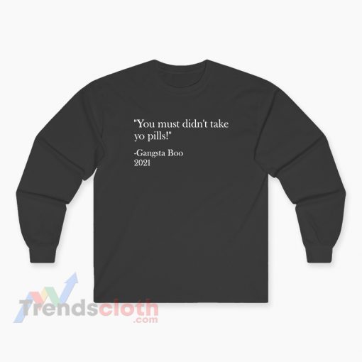 You Must Didn't Take Yo Pills Gangsta Boo 2021 Long Sleeve T-Shirt