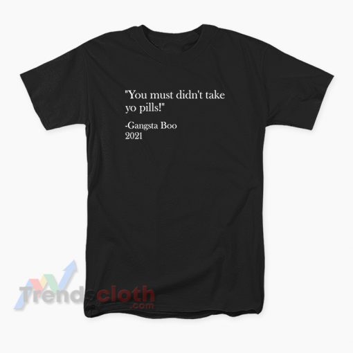 You Must Didn't Take Yo Pills Gangsta Boo 2021 T-Shirt