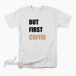 But First Coffee T-Shirt