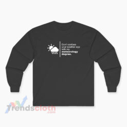 Don't Confuse Your Weather App With My Meteorology Degree Long Sleeve T-Shirt