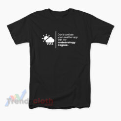 Don't Confuse Your Weather App With My Meteorology Degree T-Shirt