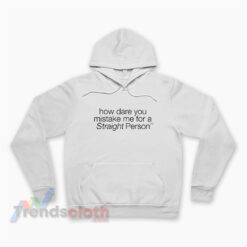 How Dare You Mistake Me For A Straight Person Hoodie