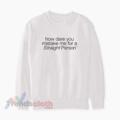 How Dare You Mistake Me For A Straight Person Sweatshirt
