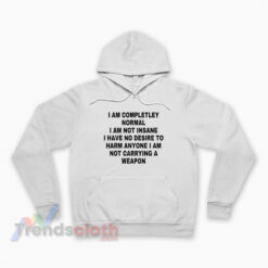 I Am Completley Normal I Am Not Insane I Have No Desire Hoodie