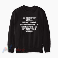I Am Completley Normal I Am Not Insane I Have No Desire Sweatshirt