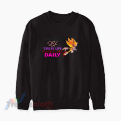 Super Sonic Don’t Need Sex Cause Life Fucks Me Daily Sweatshirt