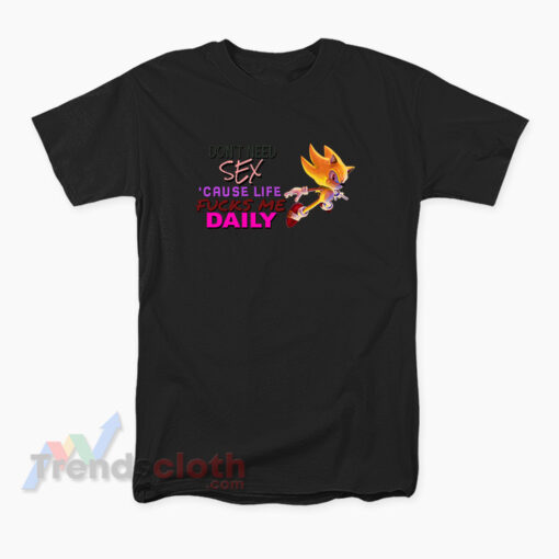 Don't Need Sex Cause Life Fucks Me Daily Super Sonic Meme T-Shirt