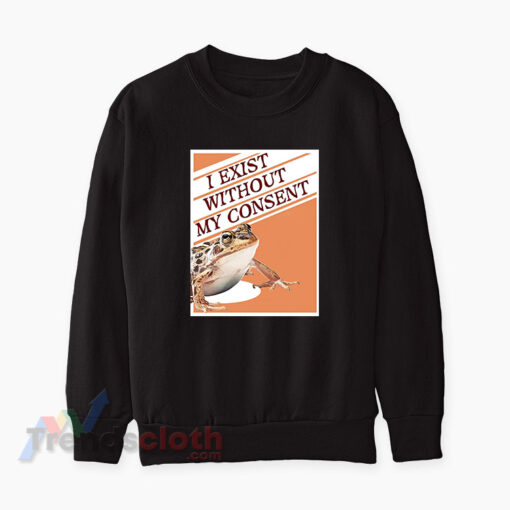 I Exist Without My Consent Frog Surreal Meme Sweatshirt