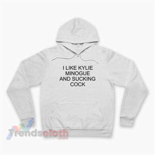 I Like Kylie Minogue And Sucking Cock Hoodie