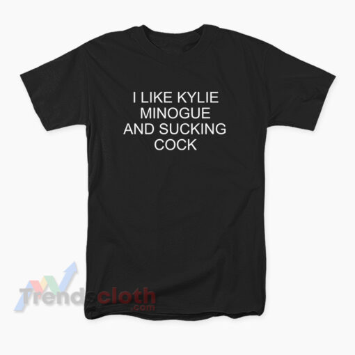 I Like Kylie Minogue And Sucking Cock T-Shirt