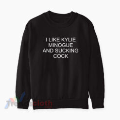 I Like Kylie Minogue And Sucking Cock Sweatshirt