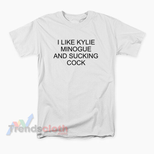 I Like Kylie Minogue And Sucking Cock T-Shirt
