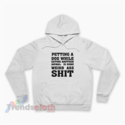 Petting A Dog While Eating Another Animal Is Some Weird Ass Shit Hoodie