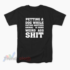 Petting A Dog While Eating Another Animal Is Some Weird Ass Shit T-Shirt