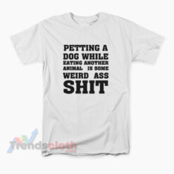 Petting A Dog While Eating Another Animal Is Some Weird Ass Shit T-Shirt