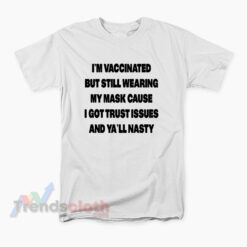 I'm Vaccinated But Still Wearing My Mask Cause I Got Trust Issues T-Shirt