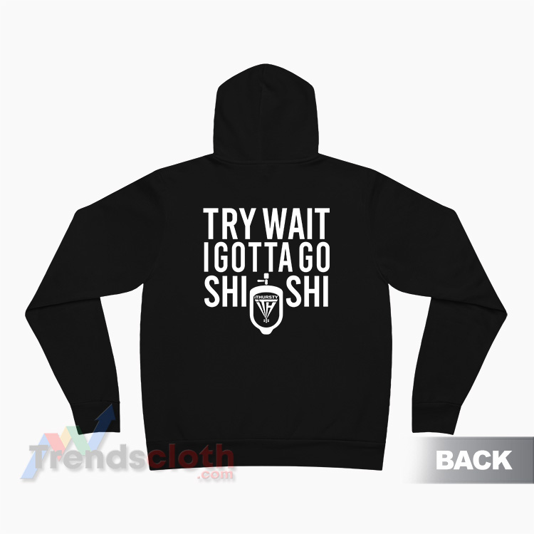 Try Wait I Gotta Go Shi Shi Hoodie