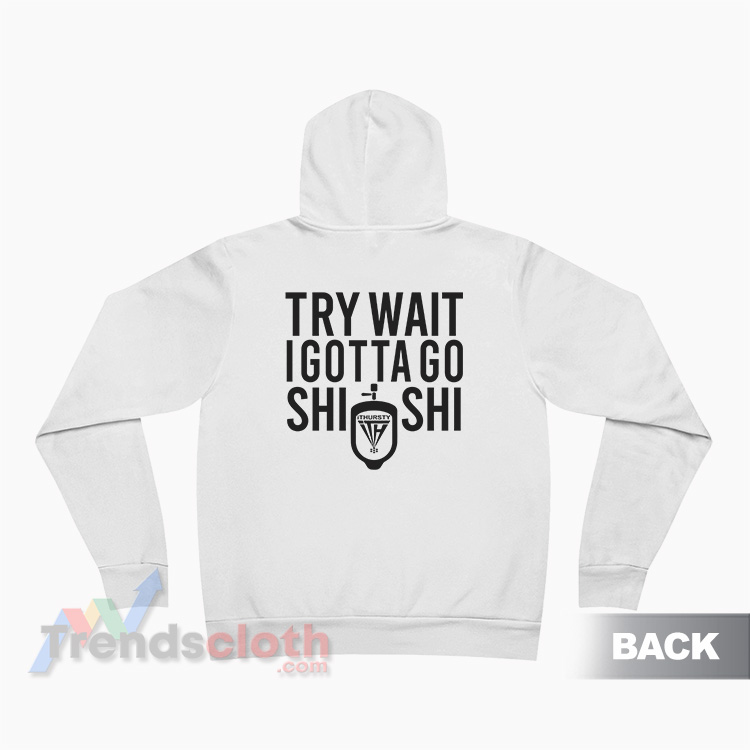 Try Wait I Gotta Go Shi Shi Hoodie