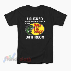 I Sucked A Stranger's Dick In The Bass Pro Shops Bathroom T-Shirt