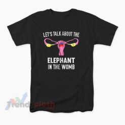 Let's Talk About The Elephant In The Womb T-Shirt