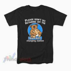 Please Don't Do Ketamine Off The Changing Station Koala Kare T-Shirt