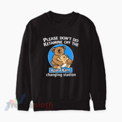 Please Don’t Do Ketamine Off The Changing Station Koala Kare Sweatshirt